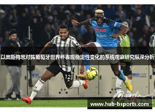 以奥斯梅恩对阵葡萄牙世界杯表现稳定性变化的系统观察研究纵深分析