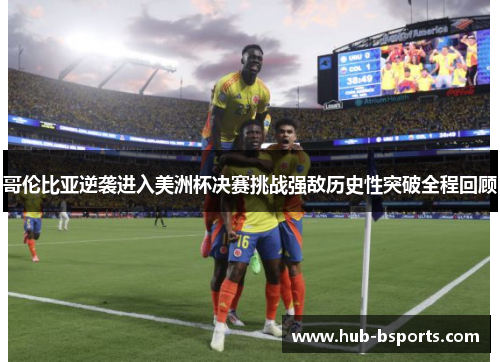 哥伦比亚逆袭进入美洲杯决赛挑战强敌历史性突破全程回顾