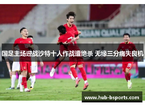 国足主场迎战沙特十人作战遭绝杀 无缘三分痛失良机