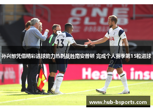孙兴慜凭借精彩进球助力热刺战胜南安普顿 完成个人赛季第15粒进球 孙兴慜凭借精彩进球助力热刺战胜南安普顿 完成个人赛季第15粒进球