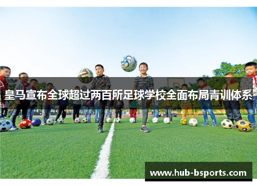 皇马宣布全球超过两百所足球学校全面布局青训体系 皇马宣布全球超过两百所足球学校全面布局青训体系