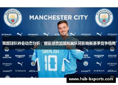 英超球队转会动态分析：哪些球员加盟和离队将影响新赛季竞争格局