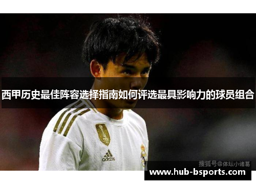 西甲历史最佳阵容选择指南如何评选最具影响力的球员组合