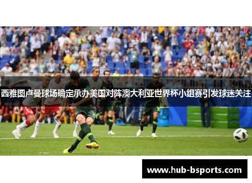 西雅图卢曼球场确定承办美国对阵澳大利亚世界杯小组赛引发球迷关注