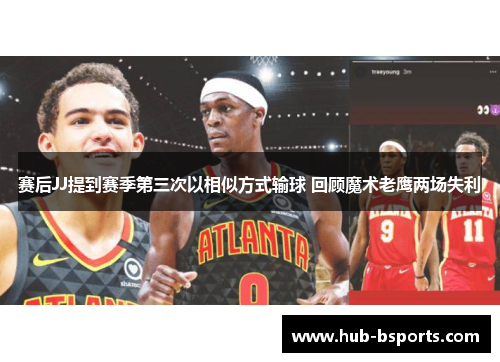 赛后JJ提到赛季第三次以相似方式输球 回顾魔术老鹰两场失利