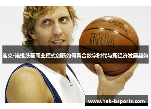 迪克·诺维茨基商业模式创新如何契合数字时代与新经济发展趋势