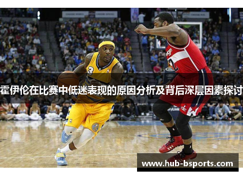 霍伊伦在比赛中低迷表现的原因分析及背后深层因素探讨 霍伊伦在比赛中低迷表现的原因分析及背后深层因素探讨