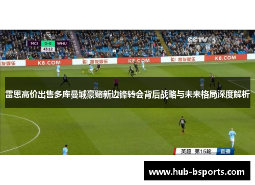 雷恩高价出售多库曼城豪赌新边锋转会背后战略与未来格局深度解析 雷恩高价出售多库曼城豪赌新边锋转会背后战略与未来格局深度解析