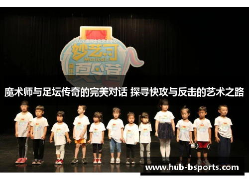 魔术师与足坛传奇的完美对话 探寻快攻与反击的艺术之路 魔术师与足坛传奇的完美对话 探寻快攻与反击的艺术之路
