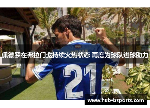 佩德罗在弗拉门戈持续火热状态 再度为球队进球助力 佩德罗在弗拉门戈持续火热状态 再度为球队进球助力